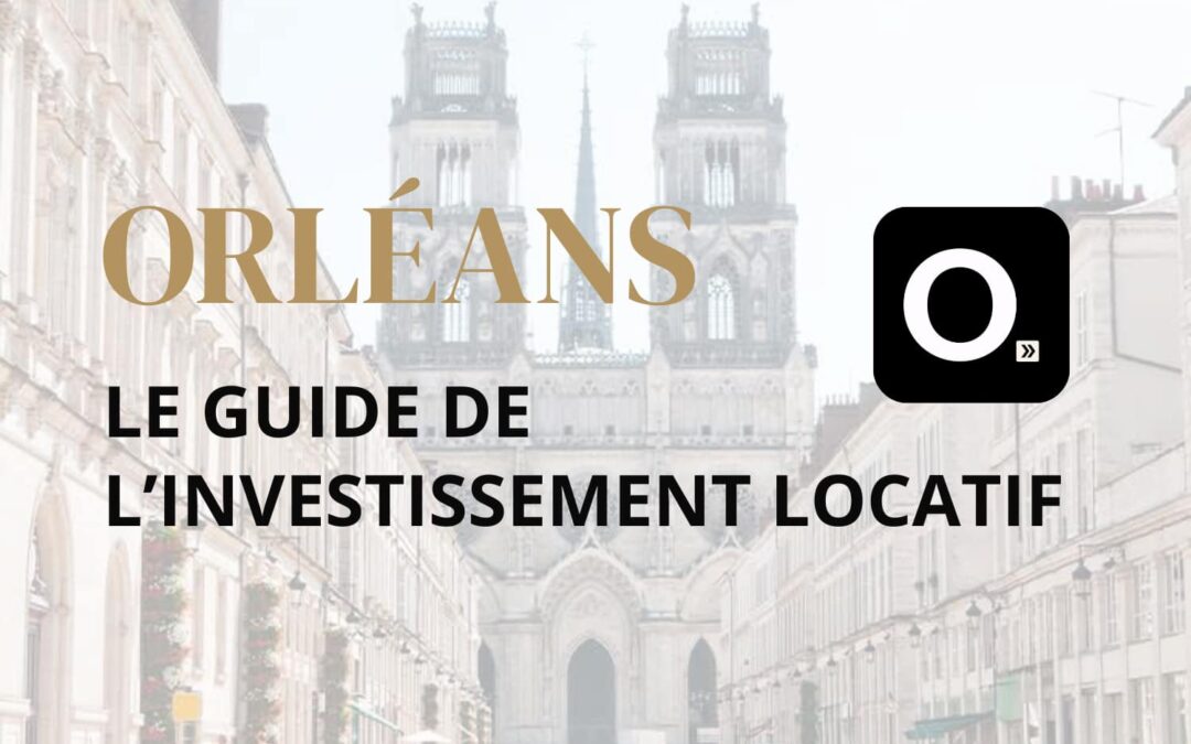 Le guide ultime de l&rsquo;investissement locatif à Orléans